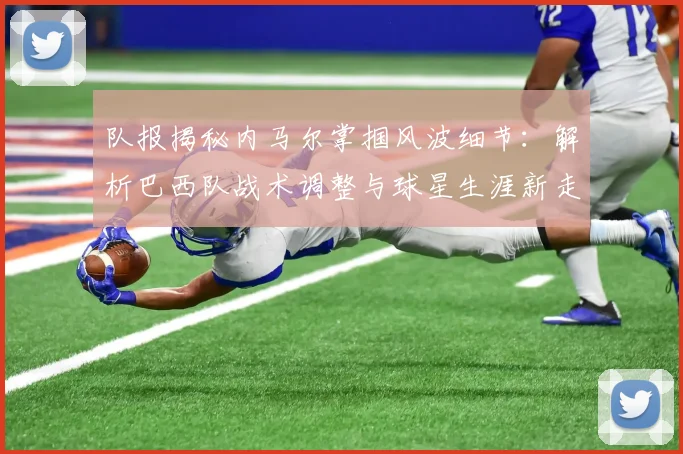 队报揭秘内马尔掌掴风波细节:解析巴西队战术调整与球星生涯新走向