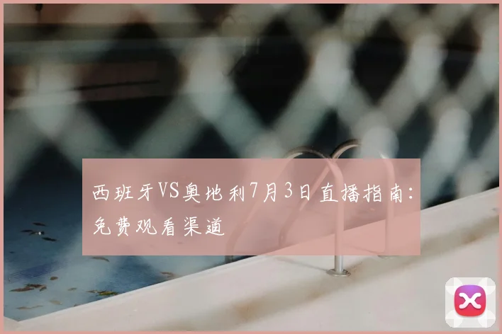 西班牙VS奥地利7月3日直播指南：免费观看渠道