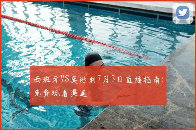 西班牙VS奥地利7月3日直播指南：免费观看渠道