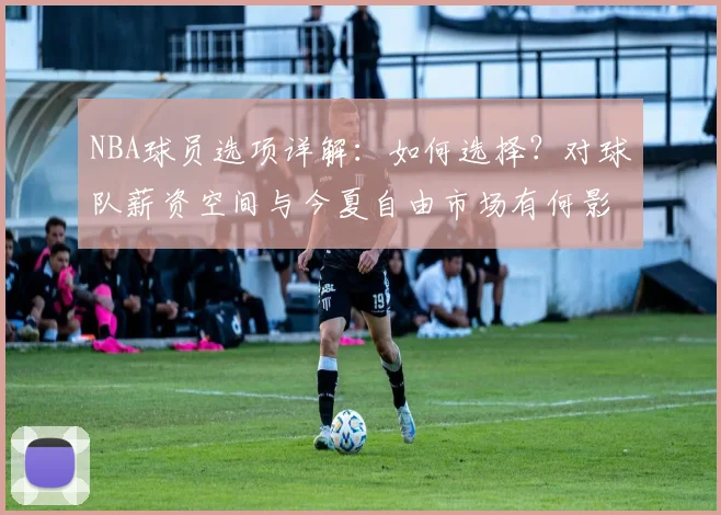 NBA球员选项详解：如何选择？对球队薪资空间与今夏自由市场有何影响？