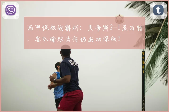 西甲保级战解析：贝蒂斯2-1莱万特，客队输球为何仍成功保级？