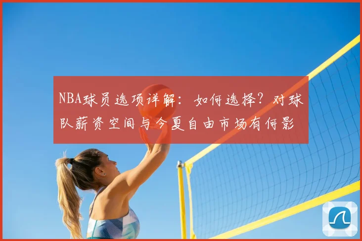 NBA球员选项详解:如何选择?对球队薪资空间与今夏自由市场有何影响?