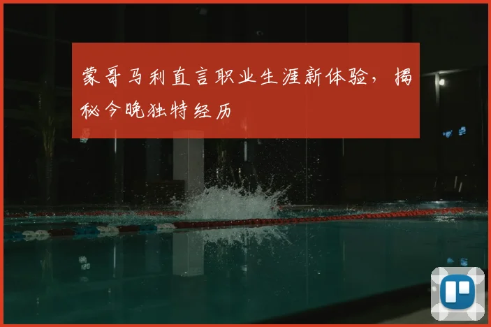 蒙哥马利直言职业生涯新体验，揭秘今晚独特经历
